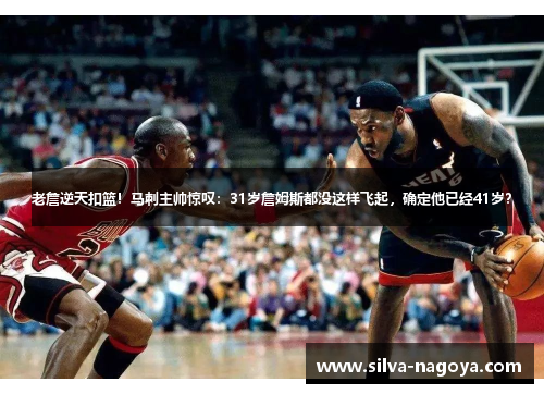 老詹逆天扣篮！马刺主帅惊叹：31岁詹姆斯都没这样飞起，确定他已经41岁？